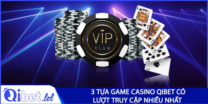 3 tựa game casino Qibet có lượt truy cập nhiều nhất
