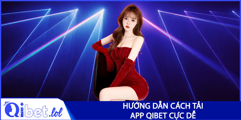 Hướng dẫn cách tải app Qibet cực dễ