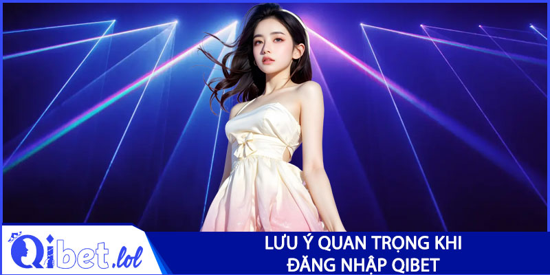 Lưu ý quan trọng khi đăng nhập Qibet