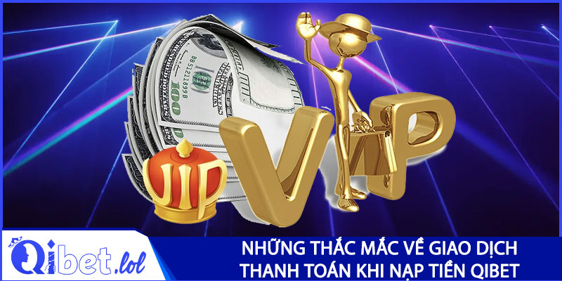 Những thắc mắc về giao dịch thanh toán nạp tiền Qibet